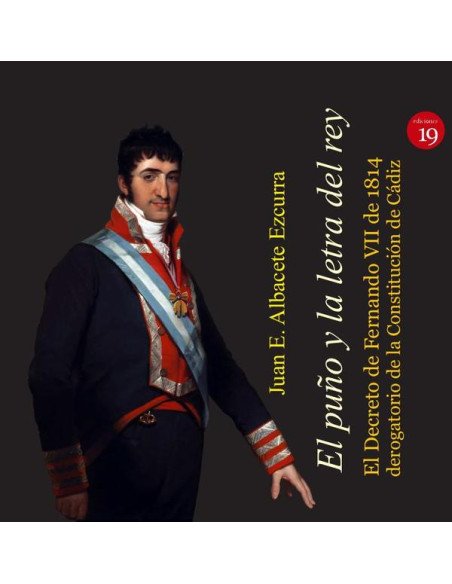 El puño y la letra del rey. El Decreto de Fernando VII de 1814 derogatorio de la Constitución de Cádiz