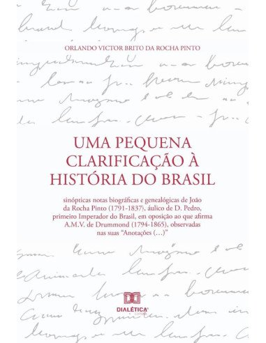Uma Pequena Clarificação à História do Brasil:sinópticas notas biográficas e genealógicas de João da Rocha Pinto (1791-1837), áulico de D. Pedro, primeiro Imperador do Brasil, em oposição ao que afirm
