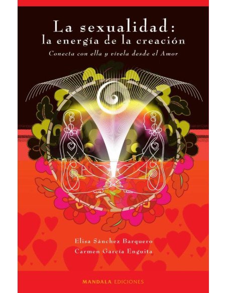La sexualidad: la energía de la creación:Conecta con ella y vívela desde el amor