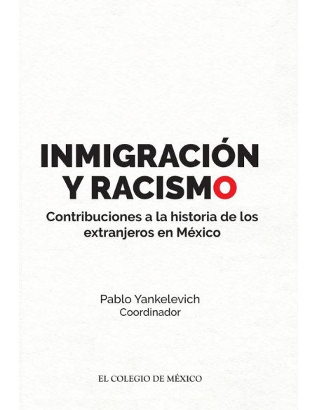 Inmigración y racismo.:Contribuciones a la historia de los extranjeros en México.