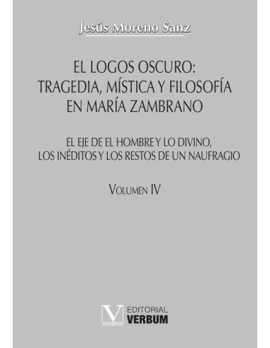 El logos oscuro: tragedia, mística y filosofía en María Zambrano TOMO IV:El eje de El hombre y lo divino, los inéditos y los restos de un naufragio