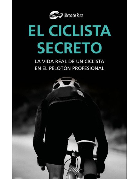 El ciclista secreto:La vida real de un ciclista en el pelotón profesional