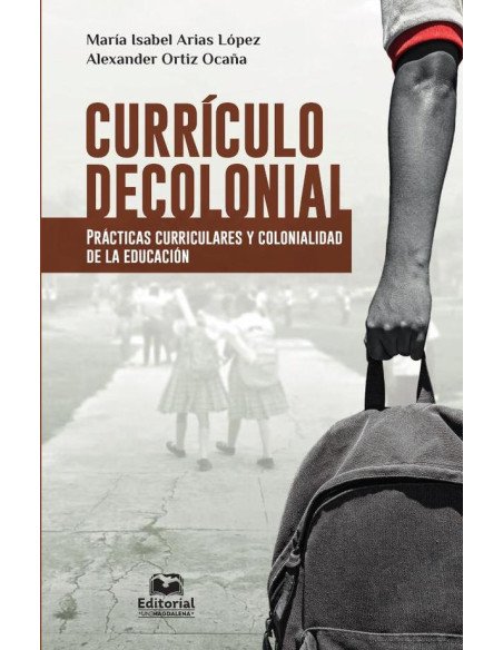 Currículo decolonial. Prácticas curriculares y colonialidad de la educación:Prácticas curriculares y colonialidad de la educación