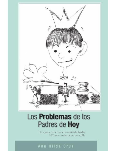 Los problemas de los padres de hoy:Una guia para que el cuento de hadas no se convierta en pesadilla