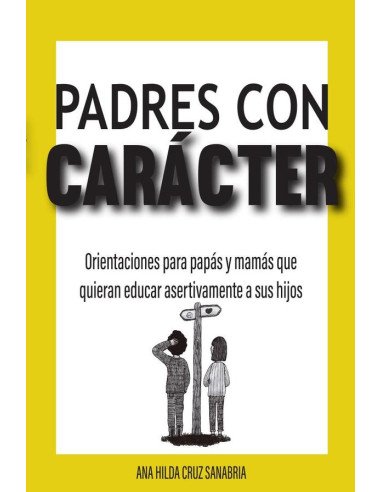 Padres con carácter:Orientaciones para papás y mamás que quieran educar asertivamente a sus hijos