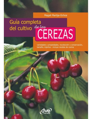 Guía completa del cultivo de las cerezas:Variedades y propiedades, recolección y conservación, tamaño, injertos - incluye recetas de cocina