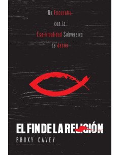 El Fin de la Religión:En Encuentro con la Espiritualidad Subversiva de Jesús