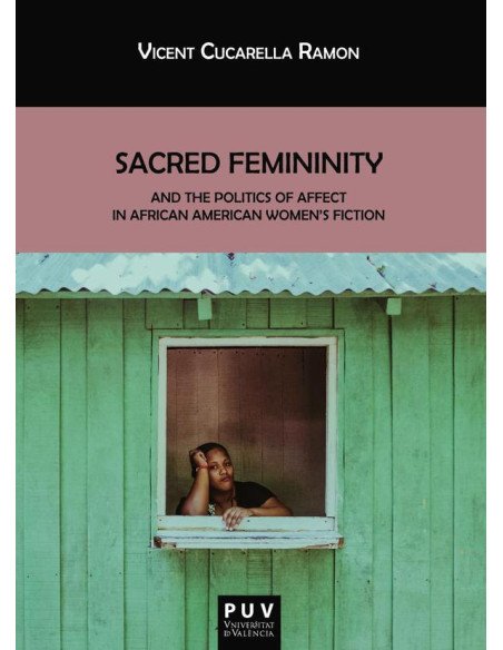 Sacred Femininity and the politics of affect in African American women''s fiction