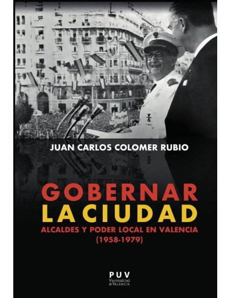 Gobernar la ciudad:Alcaldes y poder local en Valencia (1958-1979)