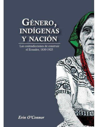 Género, indígenas y nación:Las contradicciones de construir el Ecuador, 1830 - 1925
