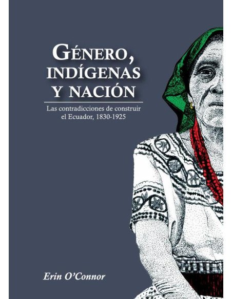 Género, indígenas y nación:Las contradicciones de construir el Ecuador, 1830 - 1925
