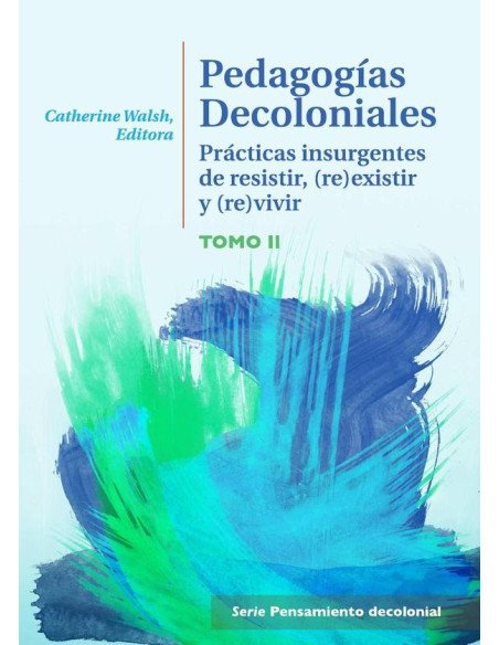 Pedagogías Decoloniales. Tomo II:Prácticas insurgentes de resistir, (re)existir y (re)vivir.