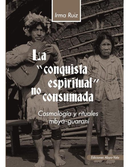 La conquista espiritual no consumada:Cosmología y rituales mbyá-guaraní