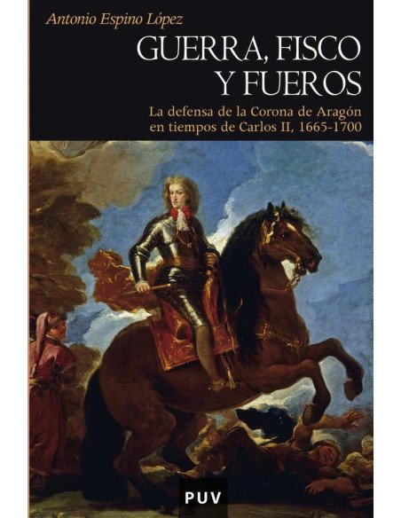 Guerra, fisco y fueros:La defensa de la Corona de Aragón en tiempos de Carlos II, 1665-1700