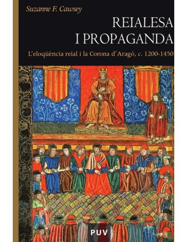 Reialesa i propaganda:L''eloqüència reial i la Corona d''Aragó, c. 1200 -1450