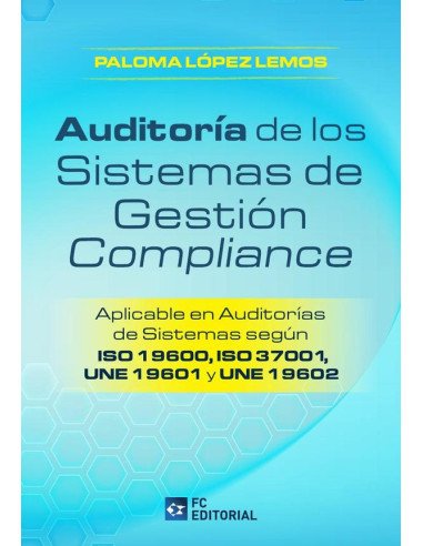 Auditoría de los Sistemas de Gestión Compliance:Aplicable en auditorías de sistemas según ISO 19600, ISO 37001, UNE 19601 y UNE 19602