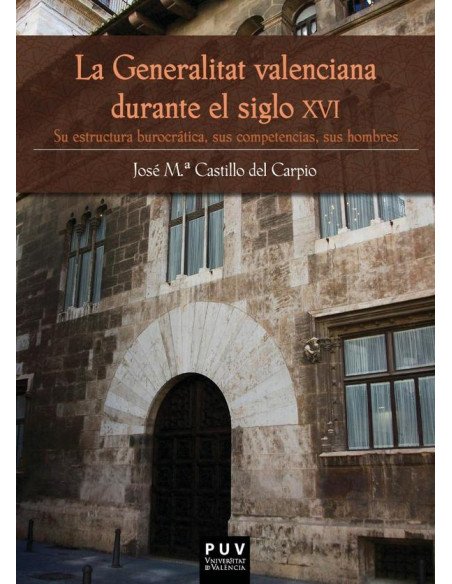 La Generalitat valenciana durante el siglo XVI:Su estructura burocrática, sus competencias, sus hombres