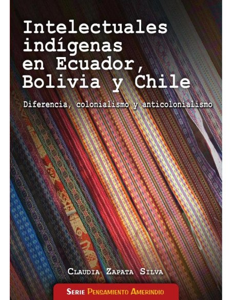 Intelecturales indígenas en Ecuador, Bolivia y Chile:Diferencia, colonialismo y anticolonialismo