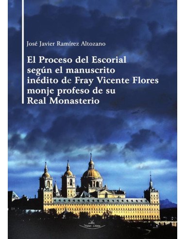 El Proceso del Escorial según el manuscrito inédito de Fray Vicente Flores monje profeso de su Real Monasterio