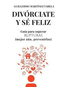 Divórciate y sé feliz:Guía para superar Rupturas (mejor aún, prevenirlas)