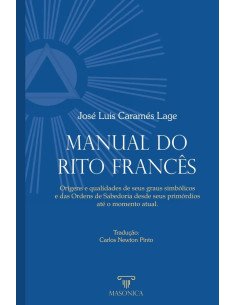 Manual do Rito Francês:Origens e qualidades de seus graus simbólicos e das Ordens de Sabedoria desde seus primórdios até o momento atual.