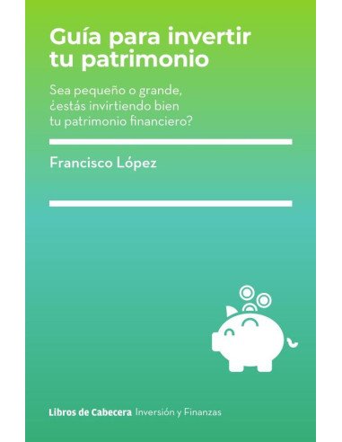 Guia para invertir tu patrimonio: Sea pequeño o grande, ¿estás invirtiendo bien tu patrimonio financiero?