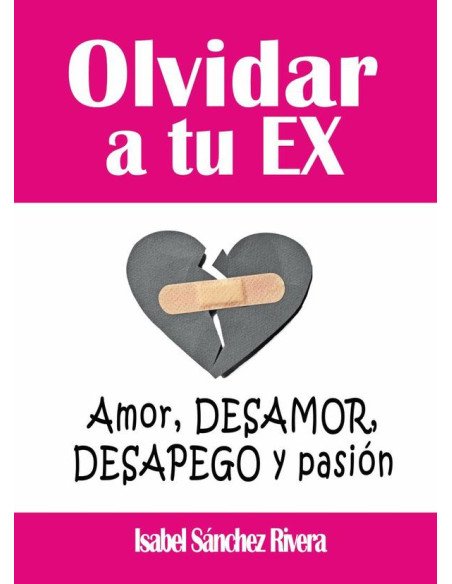 Olvidar a tu Ex. ”Amor, desamor, Desapego y pasión”:Supera la ruptura y aprende a SANAR tus relaciones, encuentra a tu YO perdida y eleva tu autoestima.