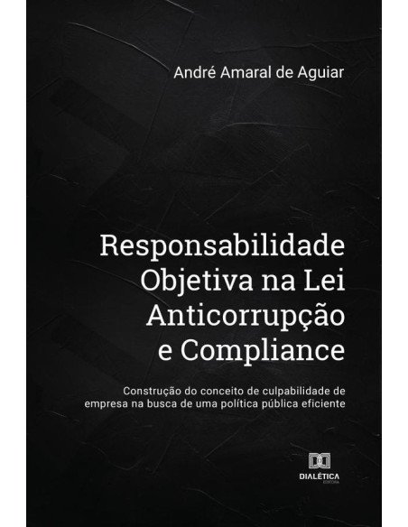 Responsabilidade Objetiva na Lei Anticorrupção e Compliance:construção do conceito de culpabilidade de empresa na busca de uma política pública eficiente