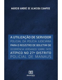 A utilização de servidor policial da polícia judiciária para o registro de boletim de ocorrência versando sobre fato atípico no 27o distrito policial de Manaus