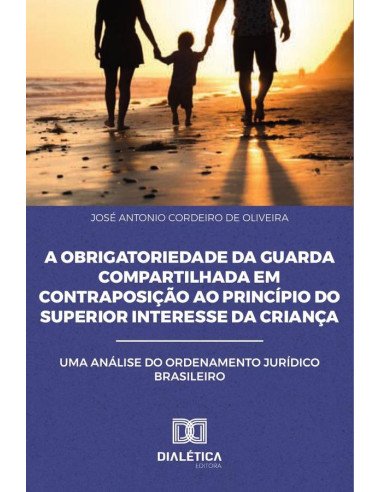 A Obrigatoriedade da Guarda Compartilhada em Contraposição ao Princípio do Superior Interesse da Criança:Uma Análise do Ordenamento Jurídico Brasileiro