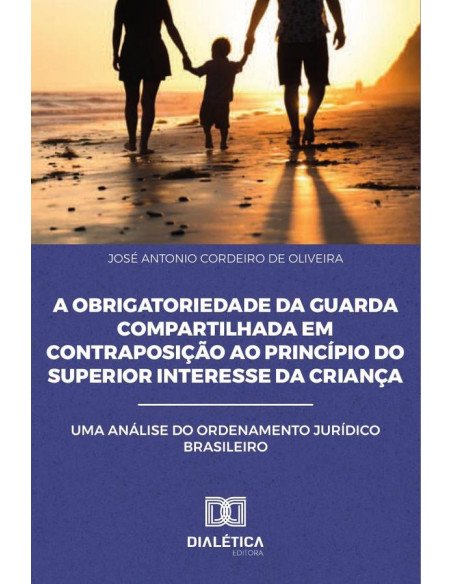 A Obrigatoriedade da Guarda Compartilhada em Contraposição ao Princípio do Superior Interesse da Criança:Uma Análise do Ordenamento Jurídico Brasileiro