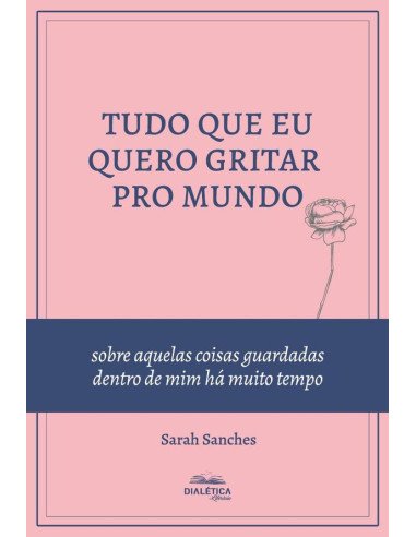 Tudo que eu quero gritar pro mundo:sobre aquelas coisas guardadas dentro de mim há muito tempo