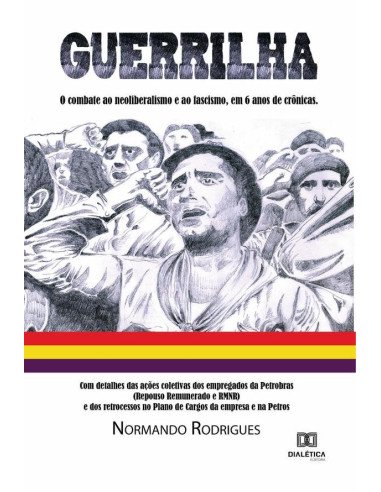 Guerrilha:o combate ao neoliberalismo e ao fascismo, em 6 anos de crônicas. Com detalhes das ações coletivas dos empregados da Petrobras (Repouso Remunerado e RMNR) e dos retrocessos no Plano de Cargo