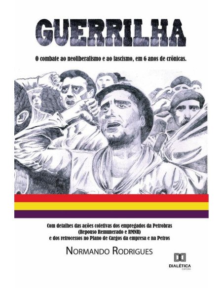 Guerrilha:o combate ao neoliberalismo e ao fascismo, em 6 anos de crônicas. Com detalhes das ações coletivas dos empregados da Petrobras (Repouso Remunerado e RMNR) e dos retrocessos no Plano de Cargo
