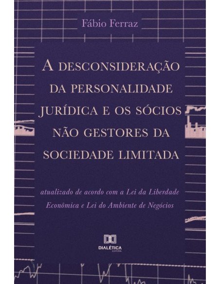 A desconsideração da personalidade jurídica e os sócios não gestores da sociedade limitada:atualizado de acordo com a Lei da Liberdade Econômica e Lei do Ambiente de Negócios