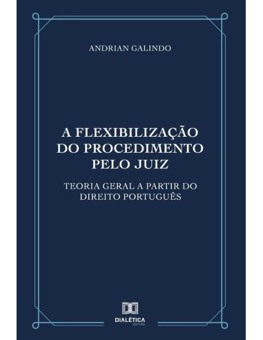 A flexibilização do procedimento pelo juiz:Teoria geral a partir do direito português