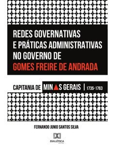 Redes Governativas e Práticas Administrativas no Governo de Gomes Freire de Andrada:Capitania de Minas Gerais, 1735-1763