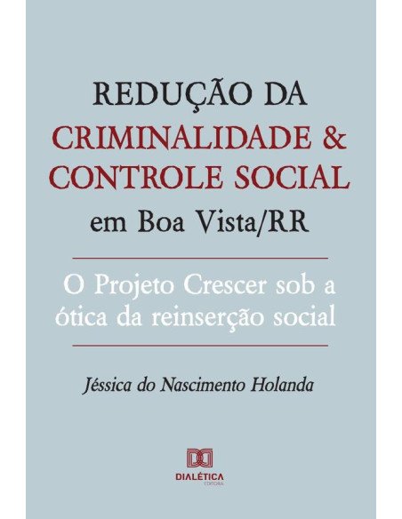 Redução da criminalidade e controle social em Boa Vista/RR:o Projeto Crescer sob a ótica da reinserção social