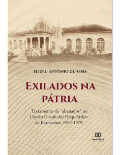 Exilados na pátria:tratamento de “alienados” no Centro Hospitalar Psiquiátrico de Barbacena, 1903-1979