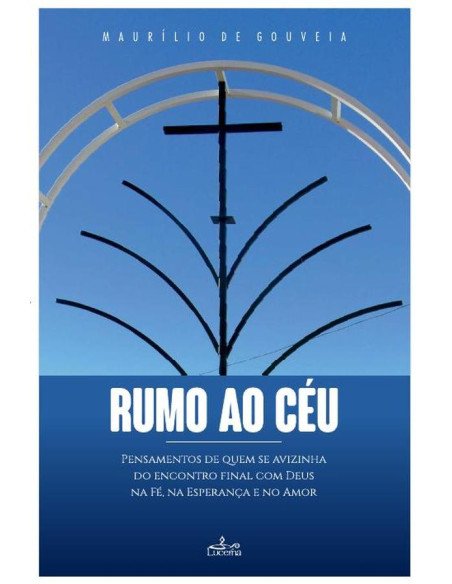 Rumo ao Céu:Pensamentos de quem se avizinha do encontro final com Deus na Fé, na esperança e no Amor