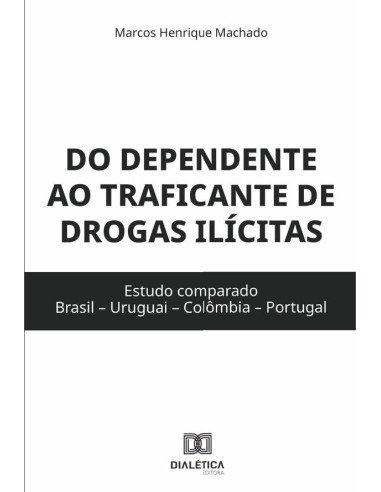 Do dependente ao traficante de drogas ilícitas:estudo comparado (Brasil – Uruguai – Colômbia – Portugal)