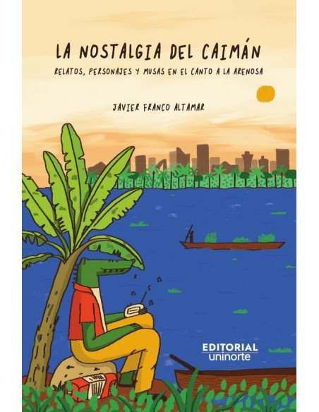 La nostalgia del caimán:Relatos, personajes y musas en el canto a La Arenosa