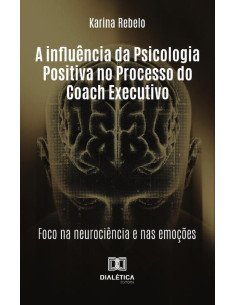 A Influência Da Psicologia Positiva No Processo Do Coach Executivo:Foco Na Neurociência E Nas Emoções