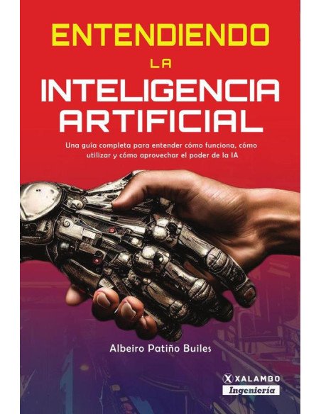 Entendiendo la Inteligencia Artificial:Una guía completa para entender cómo funciona, cómo utilizar y cómo aprovechar el poder de la inteligencia artificial