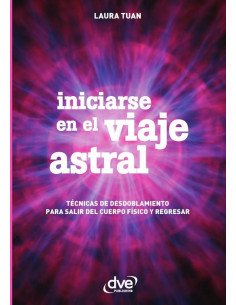 Iniciarse en el viaje astral:Técnicas De Desdoblamiento Para Salir Del Cuerpo Físico Y Regresar