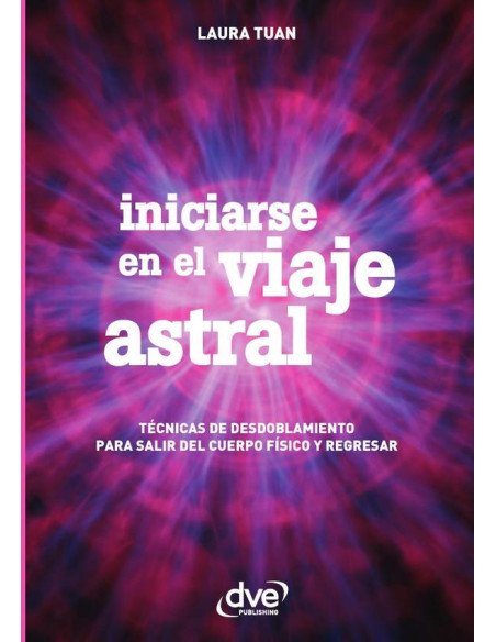 Iniciarse en el viaje astral:Técnicas De Desdoblamiento Para Salir Del Cuerpo Físico Y Regresar