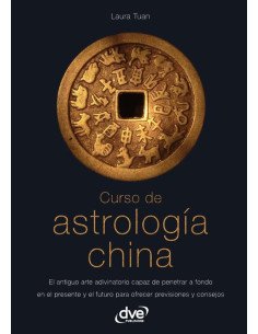 Curso de astrología china:El antiguo arte adivinatorio capaz de penetrar a fondo en el presente y el futuro para ofrecer previsiones y consejos