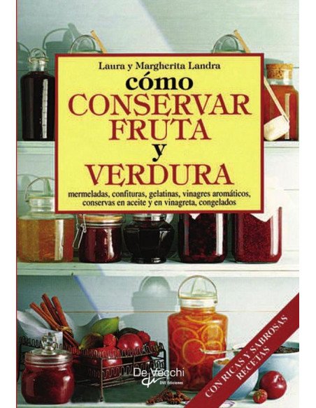 Cómo conservar fruta y verdura:Mermeladas, confituras, gelatinas, vinagres aromáticos, conservas en aceite y en vinagreta, congelados