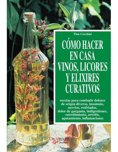 Cómo hacer en casa vinos, licores y elixires curativos:Recetas para combatir dolores de origen diverso, insomnio, nervios, resfriados, dolor de garganta, indigestiones, estreñimiento, artritis, agotam