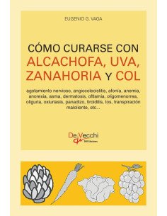 Cómo curarse con alcachofa, uva, zanahoria y col:Agotamiento nervioso, angiocolecistitis, afonía, anemia, anorexia, asma, dermatosis, oftlamia, oligomenorrea, oliguria, oxiuriasis, panadizo, tiroiditi